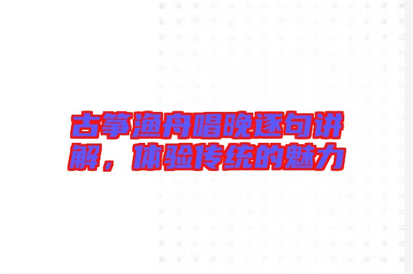 古箏漁舟唱晚逐句講解，體驗傳統(tǒng)的魅力