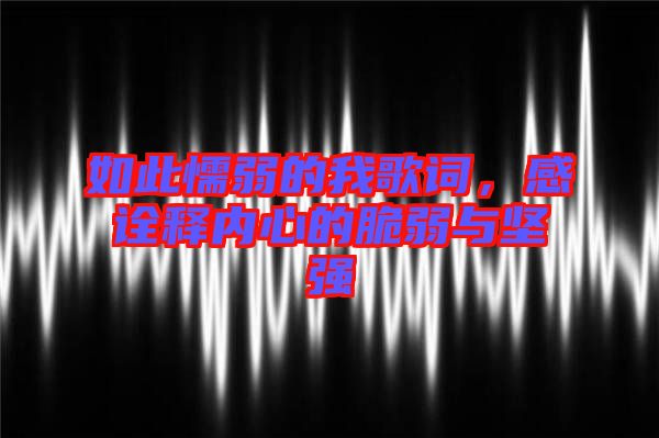 如此懦弱的我歌詞，感詮釋內(nèi)心的脆弱與堅強