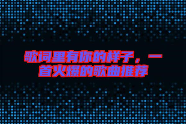 歌詞里有你的樣子，一首火爆的歌曲推薦