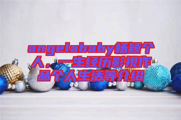 angelababy楊穎個人，一生經(jīng)歷影視作品個人生活等介紹