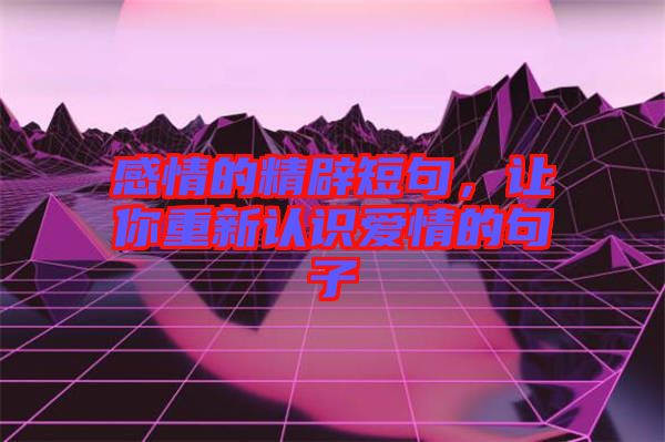 感情的精辟短句，讓你重新認(rèn)識愛情的句子