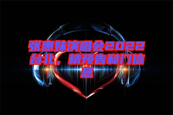 張惠妹演唱會2022臺北，精預(yù)告和門信息