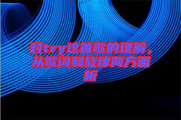 對try這首歌的理解，從歌詞和旋律兩方面析