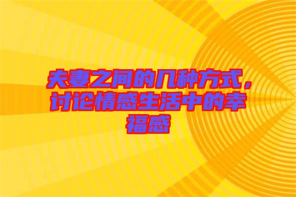 夫妻之間的幾種方式，討論情感生活中的幸福感