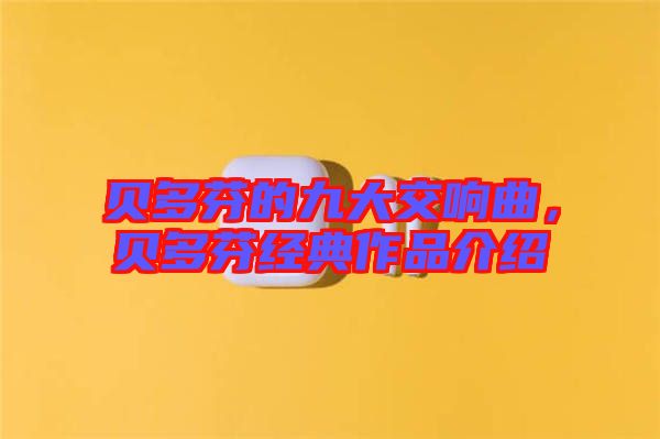 貝多芬的九大交響曲，貝多芬經(jīng)典作品介紹
