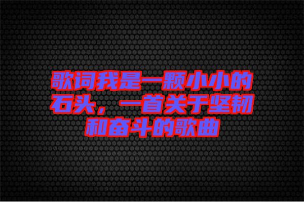 歌詞我是一顆小小的石頭，一首關(guān)于堅(jiān)韌和奮斗的歌曲