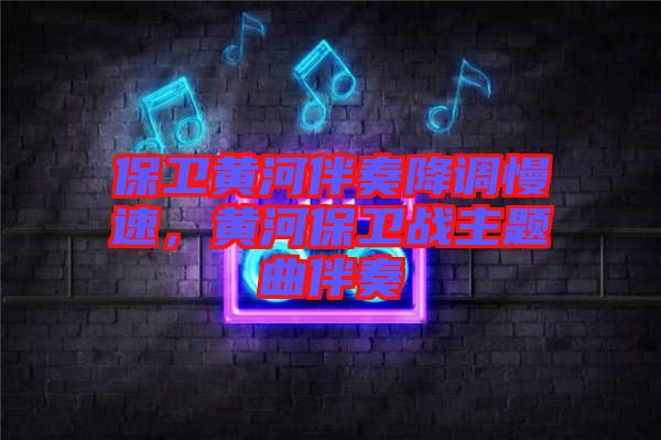 保衛(wèi)黃河伴奏降調(diào)慢速，黃河保衛(wèi)戰(zhàn)主題曲伴奏