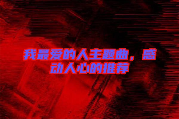 我最愛的人主題曲，感動(dòng)人心的推薦