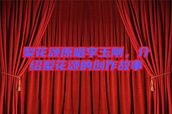 梨花頌原唱李玉剛，介紹梨花頌的創(chuàng)作故事