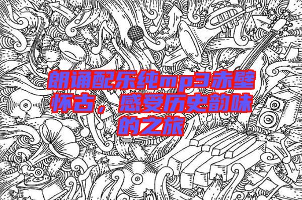 朗誦配樂(lè)純mp3赤壁懷古，感受歷史韻味的之旅