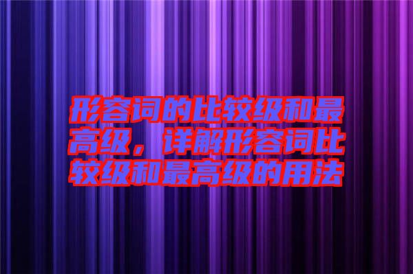 形容詞的比較級和最高級，詳解形容詞比較級和最高級的用法