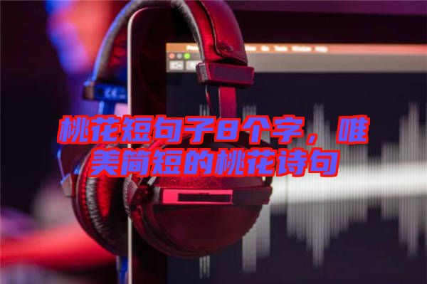 桃花短句子8個(gè)字，唯美簡(jiǎn)短的桃花詩(shī)句