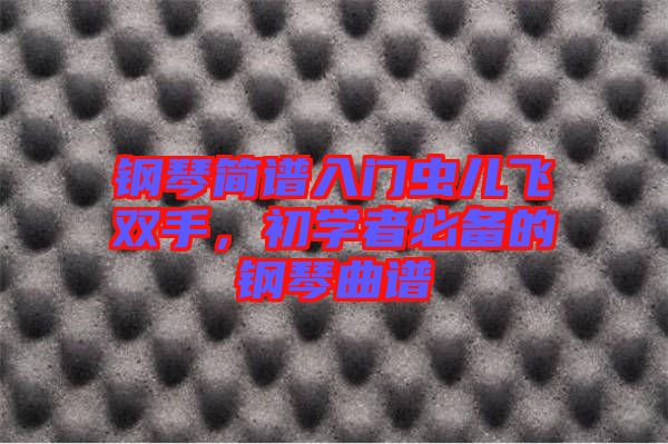 鋼琴簡譜入門蟲兒飛雙手，初學(xué)者必備的鋼琴曲譜