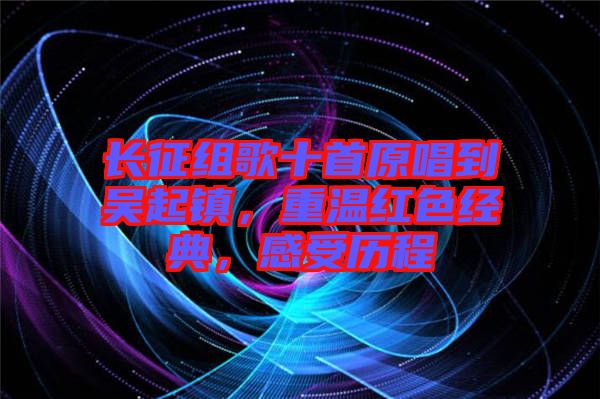 長征組歌十首原唱到吳起鎮(zhèn)，重溫紅色經(jīng)典，感受歷程
