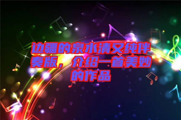 邊疆的泉水清又純伴奏版，介紹一首美妙的作品