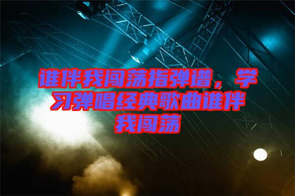 誰伴我闖蕩指彈譜，學(xué)習(xí)彈唱經(jīng)典歌曲誰伴我闖蕩