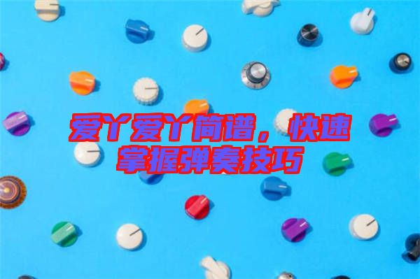 愛(ài)丫愛(ài)丫簡(jiǎn)譜，快速掌握彈奏技巧