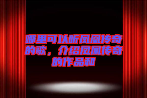 哪里可以聽鳳凰傳奇的歌，介紹鳳凰傳奇的作品和