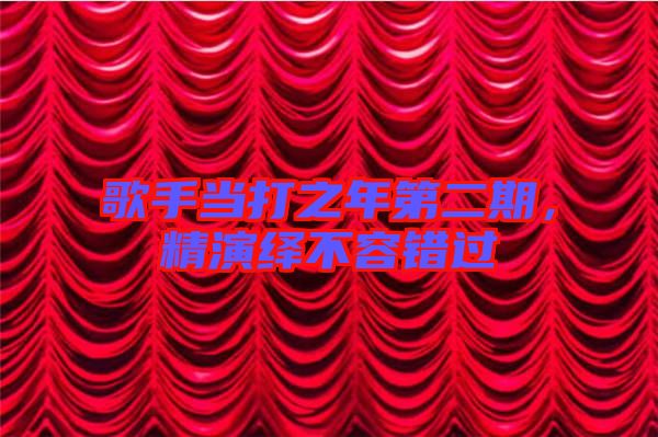 歌手當(dāng)打之年第二期，精演繹不容錯(cuò)過
