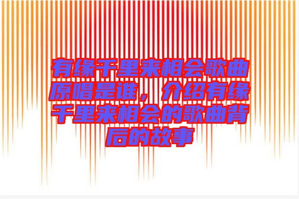 有緣千里來相會(huì)歌曲原唱是誰，介紹有緣千里來相會(huì)的歌曲背后的故事