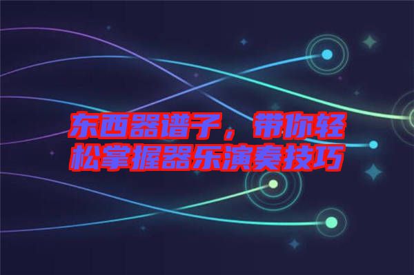 東西器譜子，帶你輕松掌握器樂演奏技巧