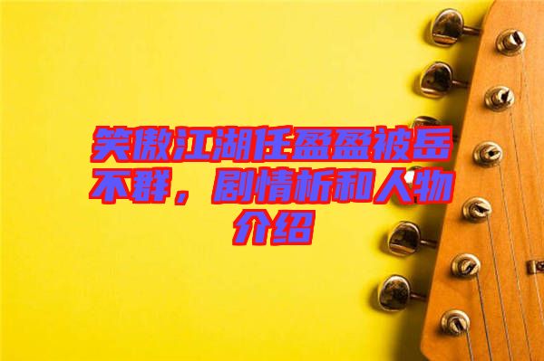 笑傲江湖任盈盈被岳不群，劇情析和人物介紹