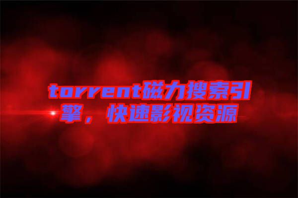 torrent磁力搜索引擎，快速影視資源