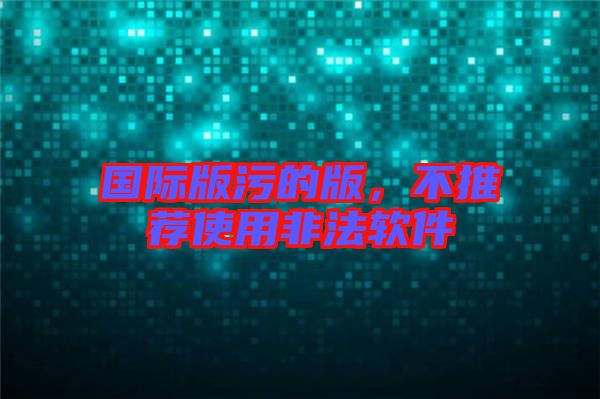 國際版污的版，不推薦使用非法軟件