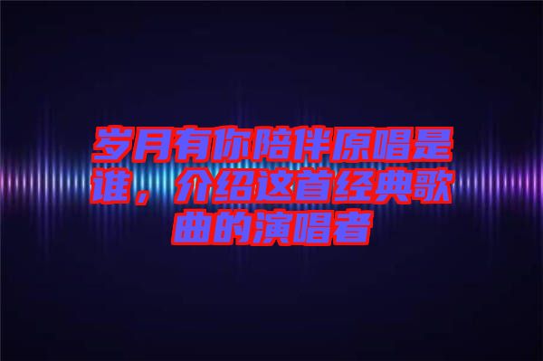歲月有你陪伴原唱是誰，介紹這首經(jīng)典歌曲的演唱者