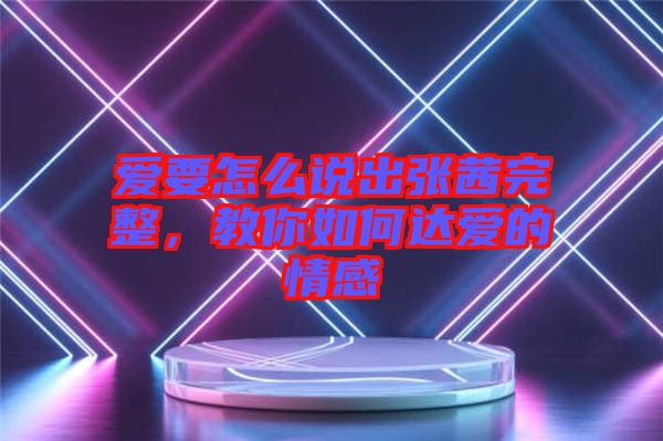 愛要怎么說出張茜完整，教你如何達愛的情感