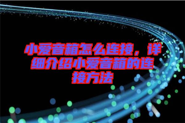 小愛音箱怎么連接，詳細介紹小愛音箱的連接方法