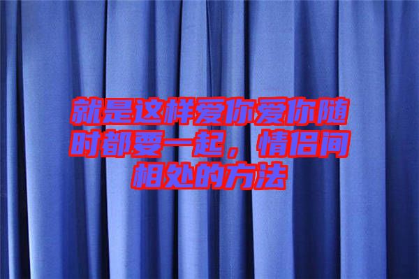 就是這樣愛你愛你隨時都要一起，情侶間相處的方法