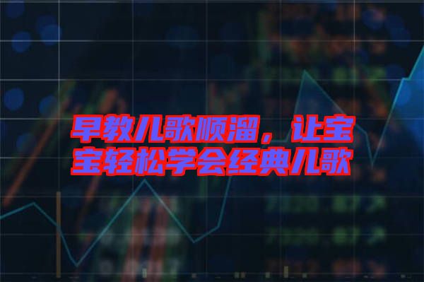 早教兒歌順溜，讓寶寶輕松學(xué)會經(jīng)典兒歌
