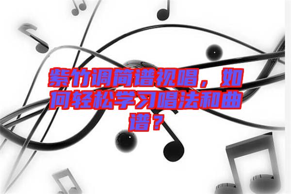 紫竹調(diào)簡譜視唱，如何輕松學(xué)習(xí)唱法和曲譜？