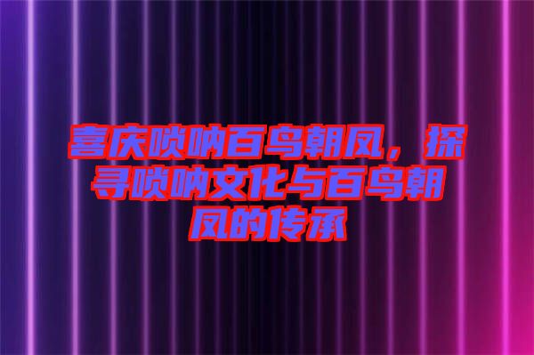 喜慶嗩吶百鳥(niǎo)朝鳳，探尋嗩吶文化與百鳥(niǎo)朝鳳的傳承