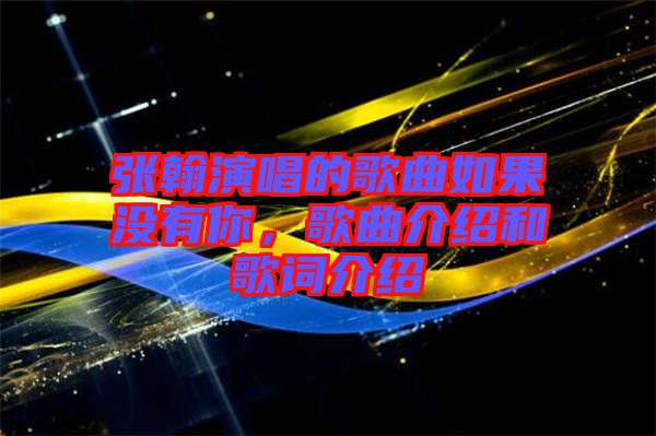 張翰演唱的歌曲如果沒有你，歌曲介紹和歌詞介紹