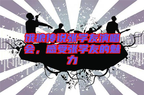 餓狼傳說張學友演唱會，感受張學友的魅力