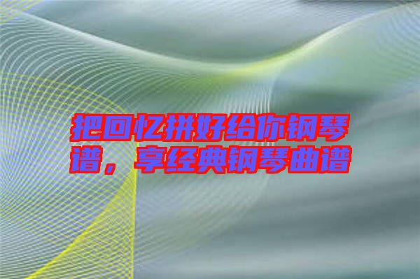 把回憶拼好給你鋼琴譜，享經(jīng)典鋼琴曲譜