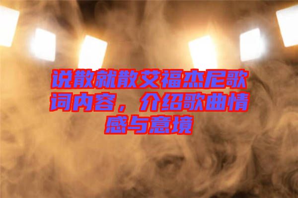 說散就散艾福杰尼歌詞內(nèi)容，介紹歌曲情感與意境