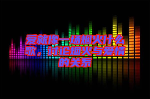 愛就像一場煙火什么歌，討論煙火與愛情的關(guān)系