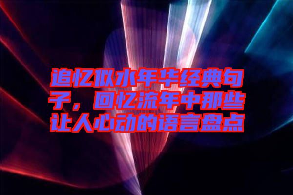 追憶似水年華經(jīng)典句子，回憶流年中那些讓人心動的語言盤點(diǎn)