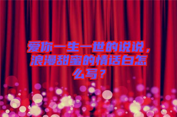 愛你一生一世的說說，浪漫甜蜜的情話白怎么寫？