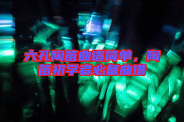 六孔陶笛曲譜簡單，陶笛初學者必備曲譜