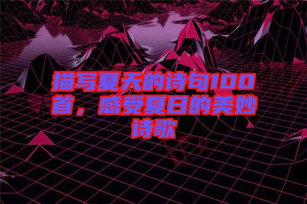 描寫夏天的詩句100首，感受夏日的美妙詩歌