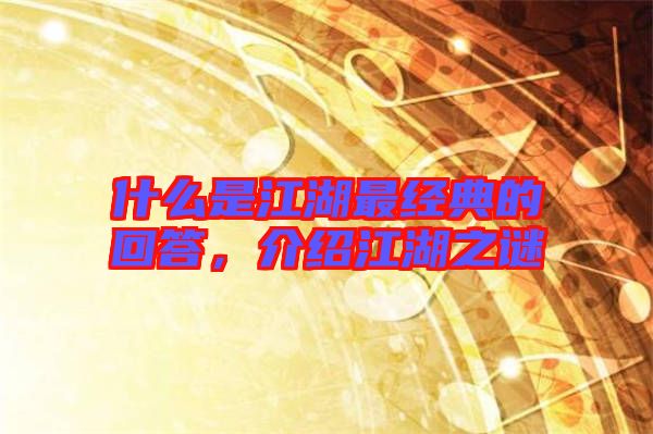 什么是江湖最經(jīng)典的回答，介紹江湖之謎