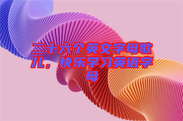 二十六個英文字母歌兒，快樂學(xué)習(xí)英語字母