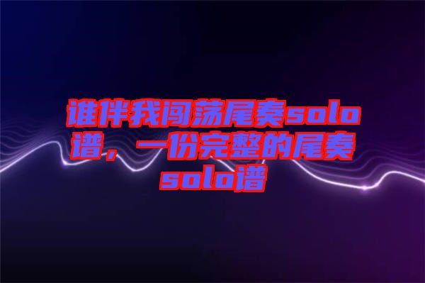 誰(shuí)伴我闖蕩尾奏solo譜，一份完整的尾奏solo譜