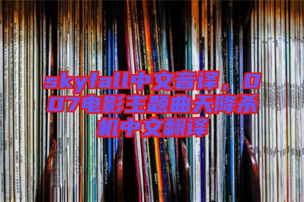 skyfall中文音譯，007電影主題曲天降殺機中文翻譯