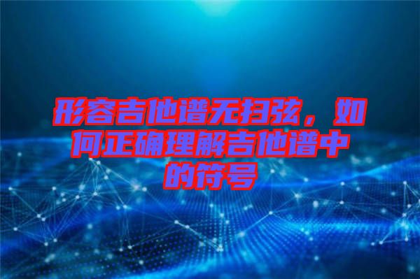 形容吉他譜無(wú)掃弦，如何正確理解吉他譜中的符號(hào)