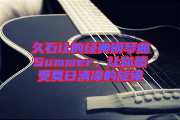 久石讓的經(jīng)典鋼琴曲Summer，讓你感受夏日清涼的旋律